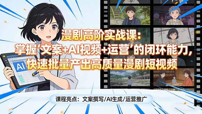 漫剧高阶实战课：掌握“文案+AI视频+运营”的闭环能力，快速批量产出高质量漫剧短视频-沧海聊项目