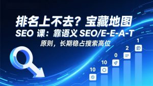 排名上不去？宝藏地图 SEO 课：靠语义 SEO+E-E-A-T 原则，长期稳占搜索高位-沧海聊项目