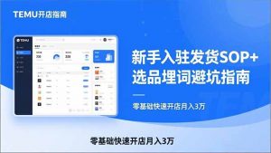 TEMU从入门到爆单：新手入驻发货SOP+选品埋词避坑指南，零基础快速开店月入3万-沧海聊项目