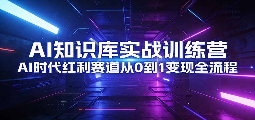 AI知识库实战训练营：AI时代红利赛道从0到1变现全流程-沧海聊项目