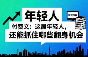付费文：这届年轻人，还能抓住哪些翻身机会(一)(二)-沧海聊项目