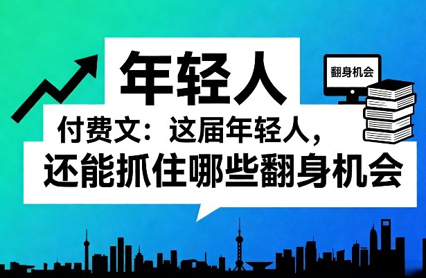 付费文：这届年轻人，还能抓住哪些翻身机会(一)(二)-沧海聊项目