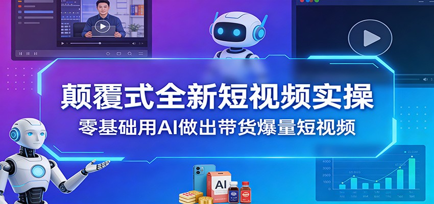 颠覆式全新短视频实操，零基础用AI做出带货爆量短视频-沧海聊项目