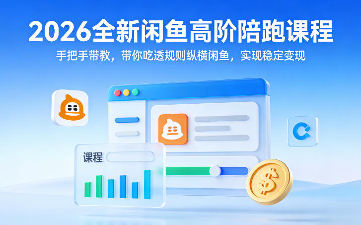 2026全新闲鱼高阶陪跑课程，手把手带教，带你吃透规则纵横闲鱼，实现稳定变现-沧海聊项目