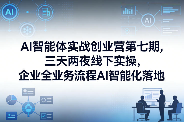 AI智能体实战创业营第七期，三天两夜线下实操，企业全业务流程AI智能化落地(26年1月20-22号)-沧海聊项目