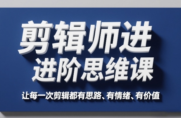 剪辑师进阶思维课，让每一次剪辑都有思路、有情绪、有价值-沧海聊项目
