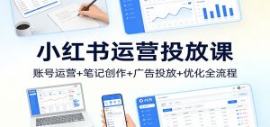 小红书运营投放课：账号运营+笔记创作+广告投放+优化全流程-沧海聊项目