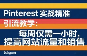 Pinterest实战精准引流教学：每周仅需一小时，提高网站流量和销售-沧海聊项目