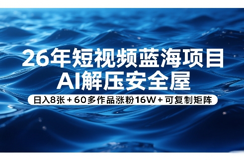 26年短视频蓝海项目，AI解压安全屋，日入8张+60多作品涨粉16W+可复制矩阵-沧海聊项目