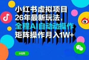 小红书虚拟项目26年最新玩法，全程AI自动操作，矩阵操作月入1W＋【揭秘】-沧海聊项目