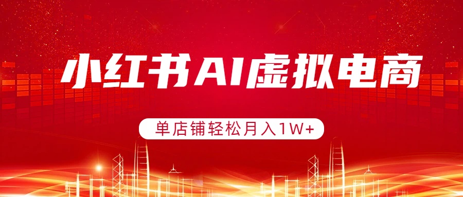 小红书AI虚拟电商，单店铺轻松月入1W+，可矩阵运营-沧海聊项目