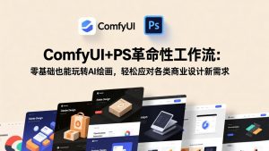 ComfyUI+PS革命性工作流：零基础也能玩转AI绘画，轻松应对各类商业设计新需求-沧海聊项目