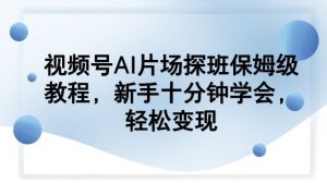 视频号AI片场探班保姆级教程，新手十分钟学会，轻松变现-沧海聊项目