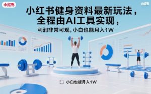 小红书健身资料最新玩法，全程由AI工具实现，利润非常可观，小白也能月入1W＋【揭秘】-沧海聊项目