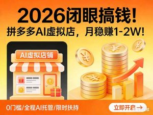 2026 闭眼搞钱！拼多多 AI 虚拟店，月稳赚 1-2W！-沧海聊项目