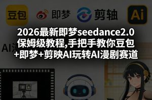 2026最新即梦seedance2.0保姆级教程,手把手教你豆包+即梦+剪映AI玩转AI漫剧赛道-沧海聊项目