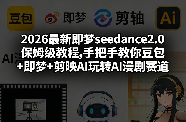 2026最新即梦seedance2.0保姆级教程,手把手教你豆包+即梦+剪映AI玩转AI漫剧赛道-沧海聊项目