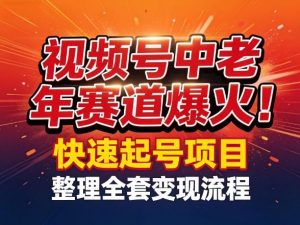 视频号中老年这个赛道爆火！测试可以快速起号，整理了全套变现流程-沧海聊项目