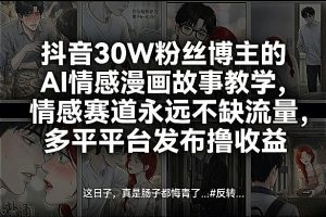 抖音30W粉丝博主的AI情感漫画故事教学，情感赛道永远不缺流量，多平台发布撸收益！-沧海聊项目