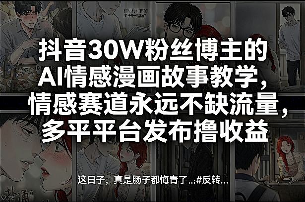 抖音30W粉丝博主的AI情感漫画故事教学，情感赛道永远不缺流量，多平台发布撸收益！-沧海聊项目