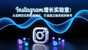 Instagram增长实验室：从品牌定位到粉丝转化，打造真正能变现的账号-沧海聊项目