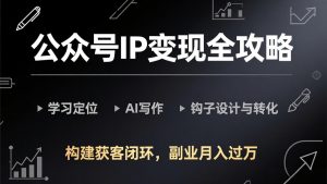 公众号IP变现全攻略-更新，学习定位、AI写作、钩子设计与转化，构建获客闭环，副业月入过万-沧海聊项目