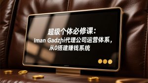 超级个体必修课：Iman Gadzhi代理公司运营体系，从0搭建赚钱系统-沧海聊项目