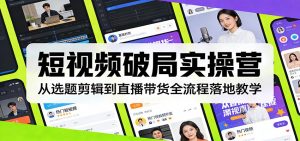 短视频破局实操营：从选题剪辑到直播带货全流程落地教学-沧海聊项目