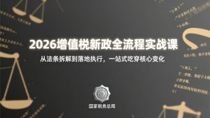 2026增值税新政全流程实战课：从法条拆解到落地执行，一站式吃透核心变化-沧海聊项目