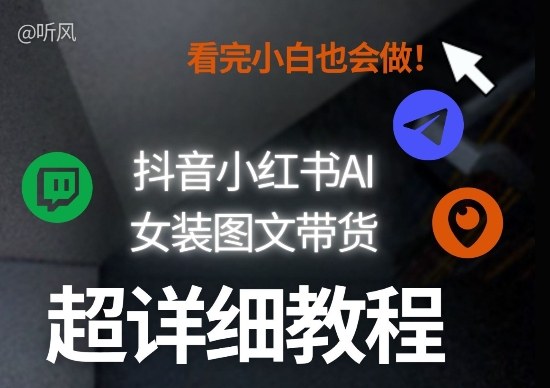 抖音小红书AI女装图文带货教程全拆解！小白看了也会做，可批量可矩阵玩法-沧海聊项目