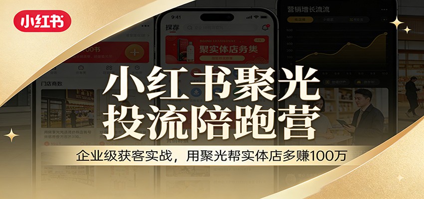 小红书聚光投流陪跑营：企业级获客实战，用聚光帮实体店多赚100万-沧海聊项目