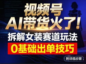 视频号AI带货火了！拆解女装赛道玩法，0基础也能稳定出单，附详细步骤-沧海聊项目
