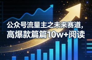 公众号流量主之未来赛道，高爆款篇篇10w+阅读-沧海聊项目