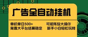 广告全自动挂机 单机单日500+ 矩阵放大 背靠大平台 绿色稳定 新手小白轻松玩转-沧海聊项目