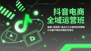 抖音电商全域运营班：直播×短视频×商品卡三大载体协同策略，从流量不确定到确定性增长-沧海聊项目
