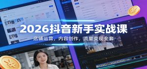 2026抖音新手实战课：店铺运营，内容创作，流量变现全套-沧海聊项目