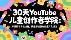 30天YouTube儿童创作者学院：不露脸不专业设备，快速搭建盈利频道月入过万-沧海聊项目