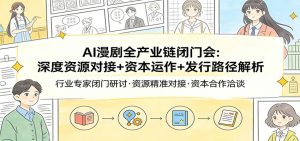 AI漫剧全产业链闭门会：深度资源对接+资本运作+发行路径解析-沧海聊项目