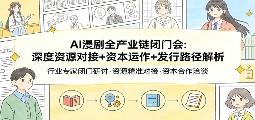 AI漫剧全产业链闭门会：深度资源对接+资本运作+发行路径解析-沧海聊项目