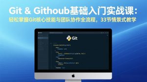 Git & GitHub基础入门实战课：轻松掌握Git核心技能与团队协作全流程，33节情景式教学-沧海聊项目