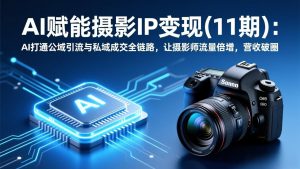 AI赋能摄影IP变现(11期-沧海聊项目