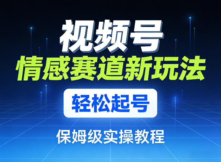 视频号情感赛道新玩法，轻松起号，保姆级实操教程-沧海聊项目