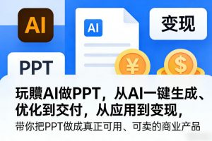 玩賺AI做PPT，从AI一键生成、优化到交付，从应用到变现，带你把PPT做成真正可用、可卖的商业产品-沧海聊项目