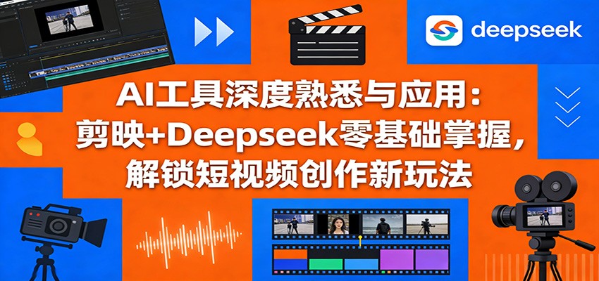 AI工具深度熟悉与应用：剪映+Deepseek零基础掌握，解锁短视频创作新玩法-沧海聊项目