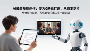 AI颠覆短剧创作：专为0基础打造，从剧本到成片全流程AI赋能，帮你轻松拍出人生第一部短剧-沧海聊项目