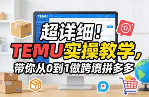 超详细！TEMU实操教学，带你从0到1做跨境拼多多-沧海聊项目