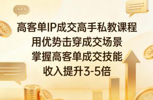 高客单IP成交高手私教课程，用优势击穿成交场景，掌握高客单成交技能，收入提升3-5倍-沧海聊项目