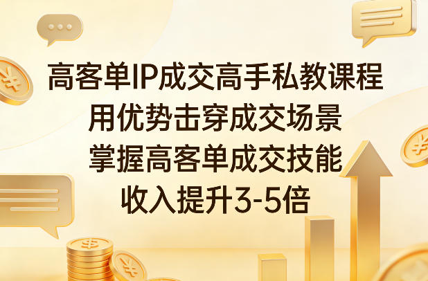 高客单IP成交高手私教课程，用优势击穿成交场景，掌握高客单成交技能，收入提升3-5倍-沧海聊项目