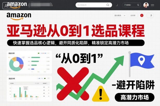 亚马逊从0到1选品课程，快速掌握选品核心逻辑，避开同质化陷阱，精准锁定高潜力市场(更新)-沧海聊项目