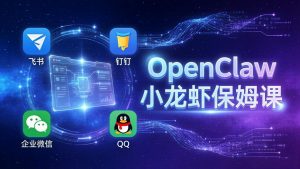 OpenClaw小龙虾保姆课： Windows/macOS/Linux/Docker全系统安装，飞书+钉钉+企业微信+QQ 全接入-沧海聊项目